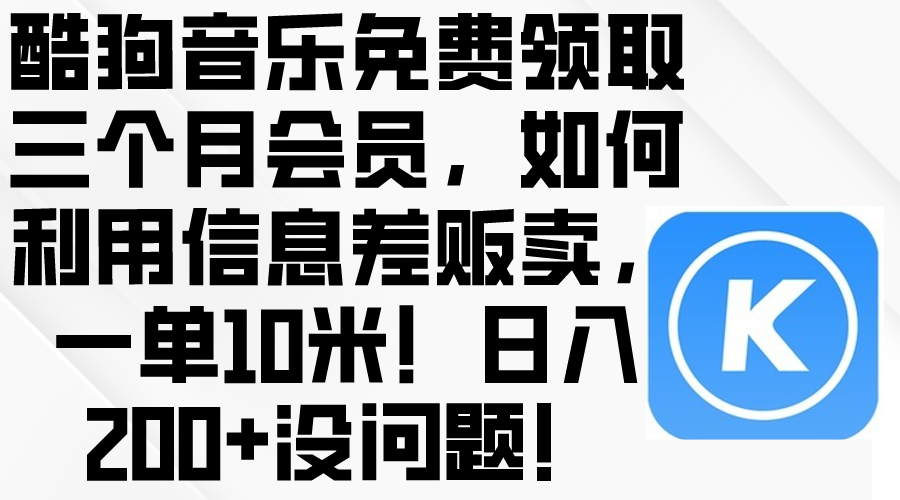 （10236期）酷狗音乐免费领取三个月会员，利用信息差贩卖，一单10米！日入200+没问题-華夏云创