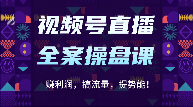 视频号直播全案操盘课：赚利润，搞流量，提势能！（16节课）-華夏云创