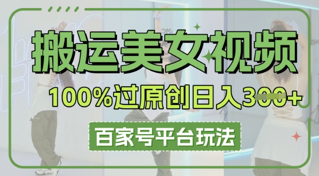 搬运美女视频100%过原创大揭秘，百家号平台玩法，轻松日入3张(可矩阵)-華夏云创
