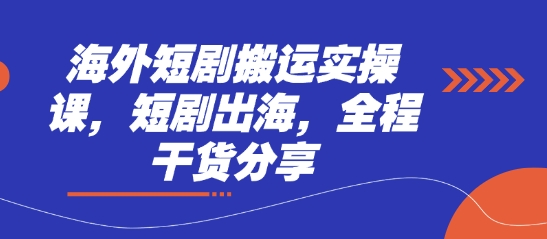 海外短剧搬运实操课，短剧出海，全程干货分享-華夏云创