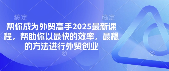 帮你成为外贸高手2025最新课程，帮助你以最快的效率，最稳的方法进行外贸创业-華夏云创