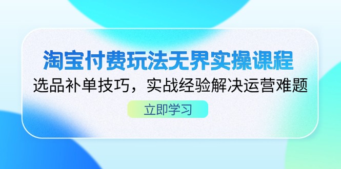 （14344期）淘宝付费玩法无界实操课程，选品补单技巧，实战经验解决运营难题-華夏云创
