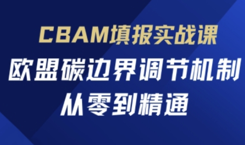 CBAM填报实战课，欧盟碳边界调节机制，从零到精通-華夏云创