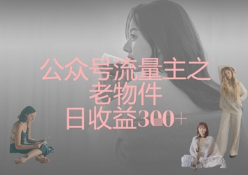 公众号流量主之老物件日收益300+-華夏云创