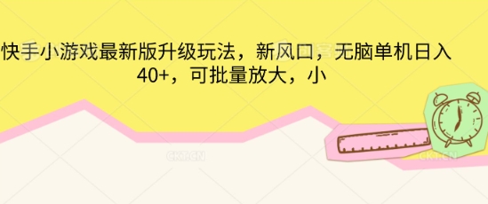 快手小游戏最新版升级玩法，新风口，无脑单机日入40+，可批量放大-華夏云创