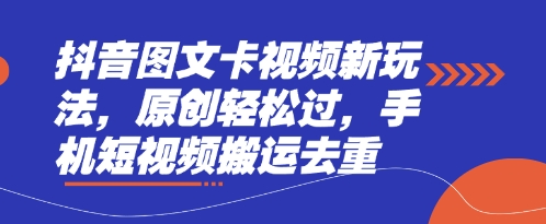 抖音图文卡视频新玩法，原创轻松过，手机短视频搬运去重-華夏云创
