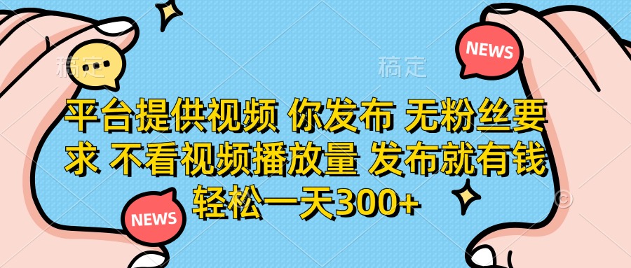 （14317期）平台提供视频 你发布 无粉丝要求 不看视频播放量 发布就有钱 轻松一天300+-華夏云创