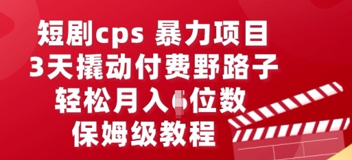 短剧cps暴力项目，3天撬动付费野路子，有人偷偷月入五位数，保姆级教程-華夏云创