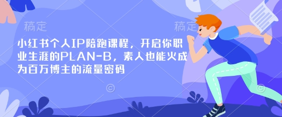 小红书个人IP陪跑课程，开启你职业生涯的PLAN-B，素人也能火成为百万博主的流量密码-華夏云创