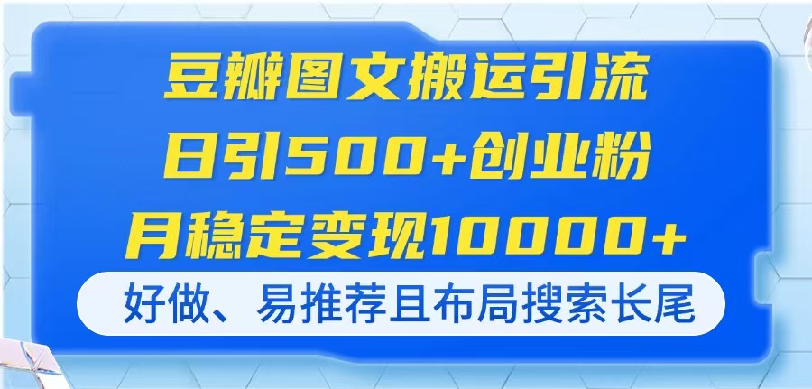 （14323期）豆瓣图文搬运引流，日引500+创业粉，月稳定变现10000+，好做、易推荐且…-華夏云创