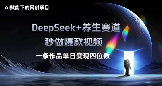 AI赋能下的网创项目，DeepSeek+养生赛道，秒做爆款视频一条作品单日变现三位数-華夏云创