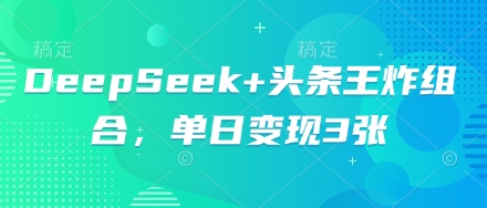 DeepSeek+头条王炸组合，单日变现3张-華夏云创