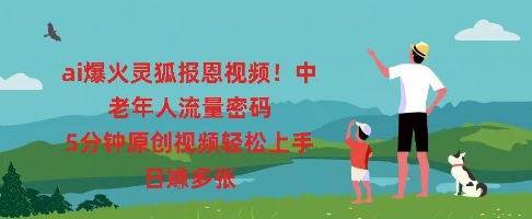 ai爆火灵狐报恩视频，中老年人流量密码，5分钟原创视频轻松上手，日入多张-華夏云创