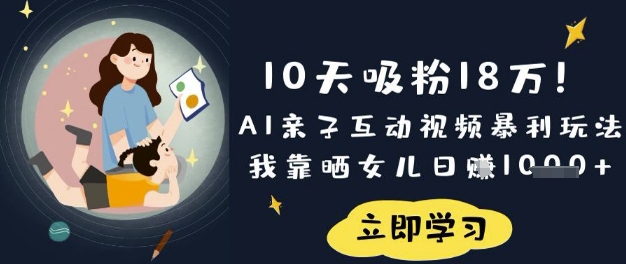 10天吸粉18W！AI亲子互动视频暴利玩法，我靠晒女儿日入数张-華夏云创