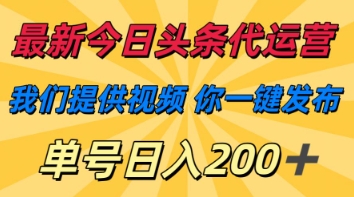最新今日头条代运营，我们提供视频，你一键发布，单号日入200+【揭秘】-華夏云创
