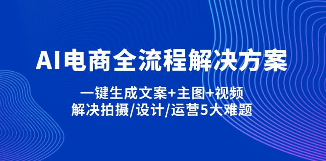 （14200期）AI电商全流程解决方案,一键生成文案+主图+视频,解决拍摄/设计/运营5大难题-華夏云创