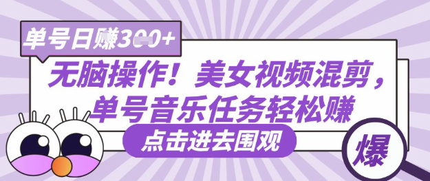 无脑操作！美女视频混剪，单号音乐任务轻松日入3张+-華夏云创