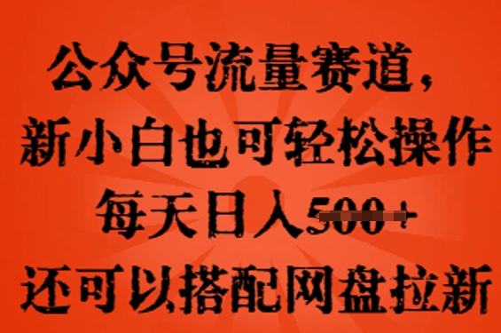 公众号流量赛道，新人小白也可轻松上手操作，每天日入100+，还可以搭配网盘拉新-華夏云创