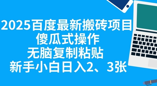 2025百度最新搬砖项目，傻瓜式操作，无脑复制粘贴，新手小白日入2张-華夏云创