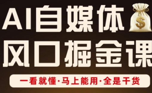 AI自媒体风口掘金课，一看就懂·马上能用·全是干货-華夏云创