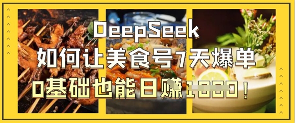 DeepSeek如何让美食号7天爆单，0基础也能日入1k-華夏云创