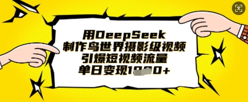 用DeepSeek制作鸟世界摄影级视频，引爆短视频流量，单日变现1k-華夏云创