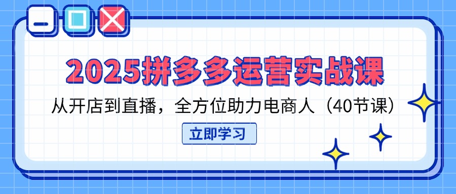 （14259期）2025拼多多运营实战课，从开店到直播，全方位助力电商人（40节课）-華夏云创