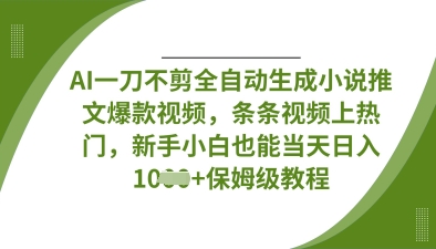 AI一刀不剪全自动生成小说推文爆款视频，条条视频上热门，新手小白也能当天日入数张-華夏云创