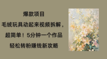 毛绒玩具动起来项目拆解，三四分钟一个作品，轻松转粉挣钱新玩法-華夏云创