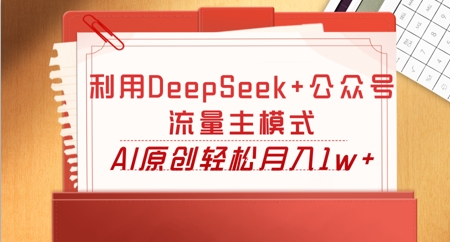 利用DeepSeek+公众号流量主模式，AI原创轻松月入1w+-華夏云创