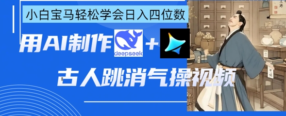 AI古人跳消气操视频制作，deepseek+即梦，小白宝马轻松学会日入四位数-華夏云创
