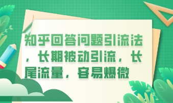 知乎回答问题引流法，长期被动引流，长尾流量，私域变现必学课程-華夏云创