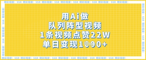 用Ai做队列阵型视频，1条视频点赞22W，单日变现多张-華夏云创