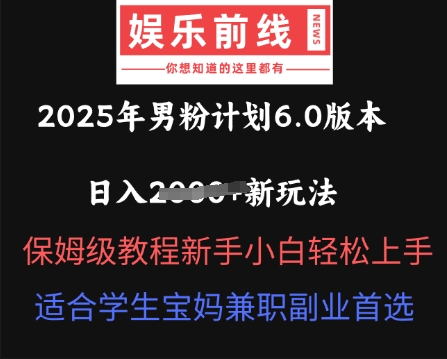 2025年男粉计划6.0版本，日入多张新玩法，保姆级教程新手小白轻松上手，适合学生宝妈兼职副业首选-華夏云创