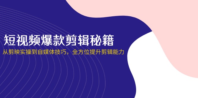 （14244期）短视频爆款剪辑秘籍，从剪映实操到自媒体技巧，全方位提升剪辑能力-華夏云创