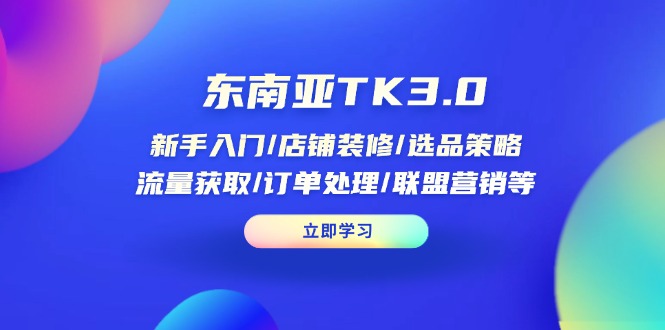 （14208期）东南亚TK3.0：新手入门/店铺装修/选品策略/流量获取/订单处理/联盟营销等-華夏云创