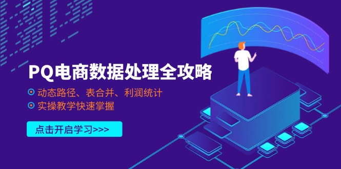 （14240期）PQ电商数据处理全攻略，动态路径、表合并、利润统计，实操教学快速掌握-華夏云创