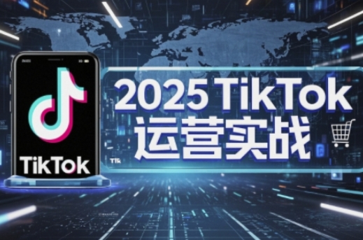 2025TikTok电商运营，掌握TikTok店铺运营核心技巧，实现低成本高转化-華夏云创