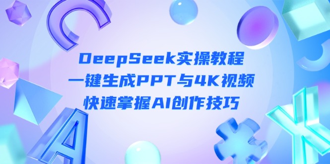 （14300期）DeepSeek入门实操教程：一键生成PPT与4K视频，快速掌握AI创作技巧-華夏云创