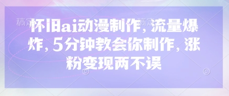 怀旧ai动漫制作，流量爆炸，5分钟教会你制作，涨粉变现两不误-華夏云创