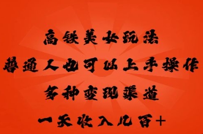 高铁美女玩法，普通人也可以轻松上手，多种渠道变现，一天几张-華夏云创