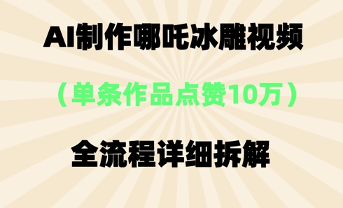 AI哪吒冰雕视频，单条视频点赞10W+，全流程详细拆解-華夏云创