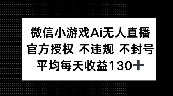 微信小游戏AI无人直播，不违规 不封号，官方授权 每天收益130+-華夏云创