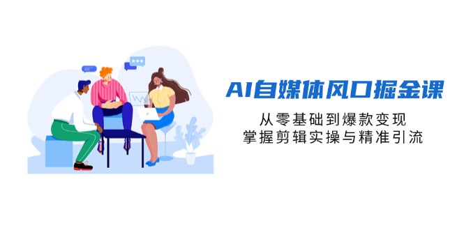 （14329期）AI自媒体风口掘金课，从零基础到爆款变现，掌握剪辑实操与精准引流-華夏云创