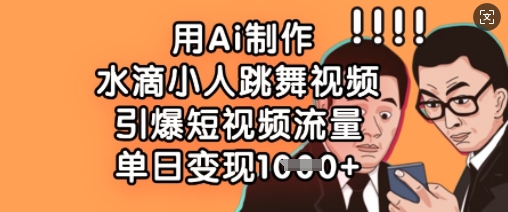 用Ai制作水滴小人跳舞视频，引爆短视频流量，单日变现数张-華夏云创