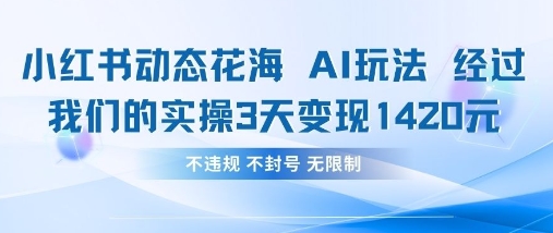 小红书动态花海AI玩法，我们实操3天变现1420-華夏云创