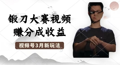 制作锻刀大赛视频，撸视频号分成计划收益，操作简单，轻松月入过W-華夏云创