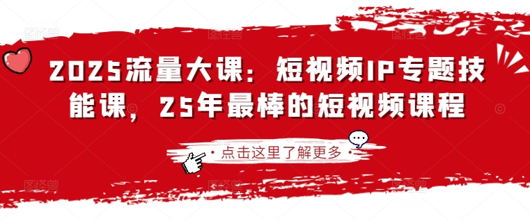 2025流量大课：短视频IP专题技能课，25年最棒的短视频课程-華夏云创