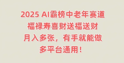 2025AI霸榜中老年赛道，福禄寿喜财送福送财，月入多张，有手就能做，多平台通用!-華夏云创