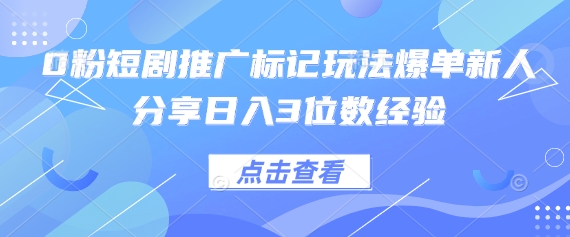 0粉短剧推广标记玩法爆单新人分享日入3位数经验-華夏云创